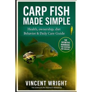 Vincent CARP FISH MADE SIMPLE: THE DEFINITIVE HANDBOOK FOR KEEPERS AND ANGLERS Health, ownership, diet, Behavior & Daily Care Guide Vincent CARP FISH MADE SIMPLE: THE DEFINITIVE HANDBOOK FOR KEEPERS AND ANGLERS Health, ownership, diet, Behavior & Daily Care Guide
