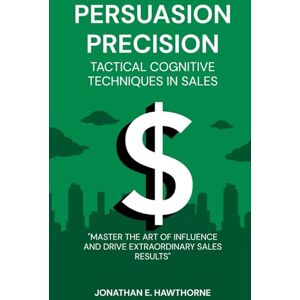 Carter, Emily Persuasion Precision Tactical Cognitive Techniques in Sales: "Master the Art of Influence and Drive Extraordinary Sales Results Carter, Emily Persuasion Precision Tactical Cognitive Techniques in Sales: "Master the Art of Influence and Drive Extraordinary Sales Results