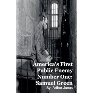 Johnson, Arthur America's First Public Enemy Number One: Samuel Green Johnson, Arthur America's First Public Enemy Number One: Samuel Green