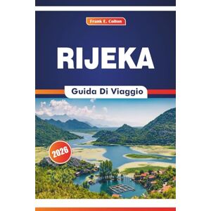 COLTON, FRANK E. Rijeka Guida Di Viaggio 2026: Alla scoperta della cultura marittima, del mercato, dei piatti locali, dell'arte e della storia in una città portuale dell'Adriatico settentrionale COLTON, FRANK E. Rijeka Guida Di Viaggio 2026: Alla scoperta della cultura marittima, del mercato, dei piatti locali, dell'arte e della storia in una città portuale dell'Adriatico settentrionale