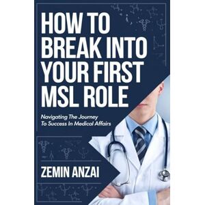 Anzai, Zemin How to Break into Your First MSL Role: Navigating the Journey to Success in Medical Affairs Anzai, Zemin How to Break into Your First MSL Role: Navigating the Journey to Success in Medical Affairs