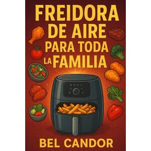 CANDOR, BEL FREIDORA DE AIRE PARA TODA LA FAMILIA: Cómo Preparar Platos Rápidos y Deliciosos ¡Incluso Si Tienes Niños Exigentes! CANDOR, BEL FREIDORA DE AIRE PARA TODA LA FAMILIA: Cómo Preparar Platos Rápidos y Deliciosos ¡Incluso Si Tienes Niños Exigentes!