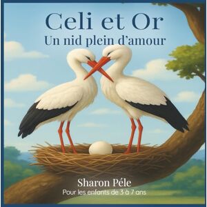 Péle, Sharon Celi et Or: Un nid plein d'amour (Une histoire tendre sur deux cigognes, l’amour familial et la construction d’un foyer ensemble) Péle, Sharon Celi et Or: Un nid plein d'amour (Une histoire tendre sur deux cigognes, l’amour familial et la construction d’un foyer ensemble)