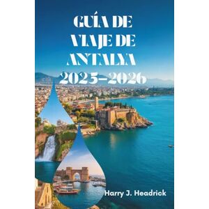 Headrick, Harry J. GUÍA DE VIAJE DE ANTALYA 2025-2026: Explorando el paraíso costero y el rico patrimonio de Turquía Headrick, Harry J. GUÍA DE VIAJE DE ANTALYA 2025-2026: Explorando el paraíso costero y el rico patrimonio de Turquía