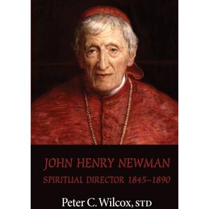 Wilcox, Peter C. John Henry Newman: Spiritual Director 1845-1890 Wilcox, Peter C. John Henry Newman: Spiritual Director 1845-1890