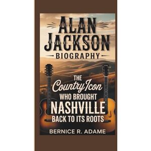 R. Adame, Bernice ALAN JACKSON BIOGRAPHY: The Country Icon Who Brought Nashville Back to Its Roots R. Adame, Bernice ALAN JACKSON BIOGRAPHY: The Country Icon Who Brought Nashville Back to Its Roots