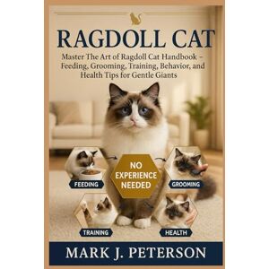 J. PETERSON, MARK RAGDOLL CAT: Master The Art of Ragdoll Cat Handbook – Feeding, Grooming, Training, Behavior, and Health Tips for Gentle Giants J. PETERSON, MARK RAGDOLL CAT: Master The Art of Ragdoll Cat Handbook – Feeding, Grooming, Training, Behavior, and Health Tips for Gentle Giants