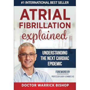 Bishop, Dr Warrick Atrial Fibrillation Explained: Understanding The Next Cardiac Epidemic Bishop, Dr Warrick Atrial Fibrillation Explained: Understanding The Next Cardiac Epidemic