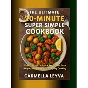 LEYVA, CARMELLA THE ULTIMATE 20-MINUTES SUPER SIMPLE COOKBOOK: 100+ Quick & Delicious Recipes for Busy People, Beginners, and Everyday Cooking LEYVA, CARMELLA THE ULTIMATE 20-MINUTES SUPER SIMPLE COOKBOOK: 100+ Quick & Delicious Recipes for Busy People, Beginners, and Everyday Cooking