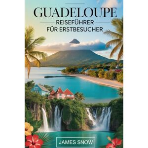 Snow, James Guadeloupe Reiseführer für Erstbesucher: Ihr unverzichtbarer Reiseführer für die französische Karibik: vom Wandern auf dem Vulkan La Soufrière und ... hin zum Entspannen am Strand von Sainte-Anne Snow, James Guadeloupe Reiseführer für Erstbesucher: Ihr unverzichtbarer Reiseführer für die französische Karibik: vom Wandern auf dem Vulkan La Soufrière und ... hin zum Entspannen am Strand von Sainte-Anne