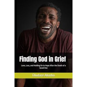 Akinbo, Oludare Finding God in Grief: Love, Loss, and Holding On to Hope After the Death of a loved One Akinbo, Oludare Finding God in Grief: Love, Loss, and Holding On to Hope After the Death of a loved One
