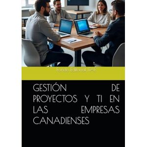 ITAE, Fondo Editorial GESTIÓN DE PROYECTOS Y TI EN LAS EMPRESAS CANADIENSES ITAE, Fondo Editorial GESTIÓN DE PROYECTOS Y TI EN LAS EMPRESAS CANADIENSES