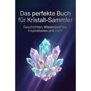 Horn, Ella Das perfekte Buch für Kristall-Sammler: Geschichten, Wissenswertes, Inspirationen und mehr Horn, Ella Das perfekte Buch für Kristall-Sammler: Geschichten, Wissenswertes, Inspirationen und mehr