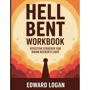 Logan, Edward Hell Bent Workbook: Effective Strategy for Brian Recker's Light Logan, Edward Hell Bent Workbook: Effective Strategy for Brian Recker's Light