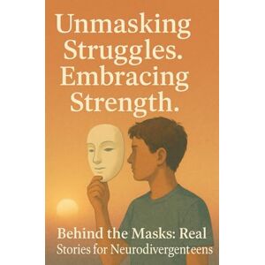 Maclean, Kerrin Ruth Unmasking Struggles. Embracing Strength: Behind the Masks: Real Stories for Neurodivergenteens Maclean, Kerrin Ruth Unmasking Struggles. Embracing Strength: Behind the Masks: Real Stories for Neurodivergenteens