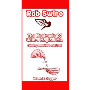 Jagger, Alison B. ROB SWIRE: The Electronic DJ With a Magical Mix (Young Readers Edition) Jagger, Alison B. ROB SWIRE: The Electronic DJ With a Magical Mix (Young Readers Edition)