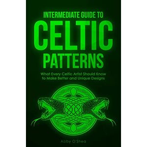 O'Shea, Abby Intermediate Guide to Celtic Patterns: What Every Celtic Artist Should Know to Make Better and Unique Designs O'Shea, Abby Intermediate Guide to Celtic Patterns: What Every Celtic Artist Should Know to Make Better and Unique Designs