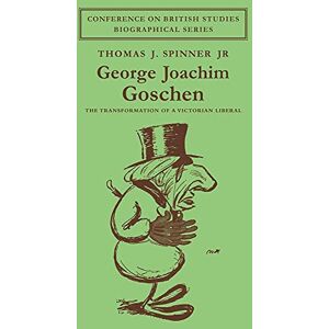 Spinner Jr, Thomas J. George Joachim Goschen: The Transformation of a Victorian Liberal (Conference on British Studies Biographical Series) Spinner Jr, Thomas J. George Joachim Goschen: The Transformation of a Victorian Liberal (Conference on British Studies Biographical Series)