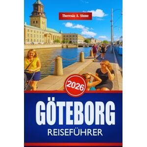 Stone, Theresia A. GÖTEBORG REISEFÜHRER 2026: Entdecken Sie die Kultur und Sehenswürdigkeiten der schwedischen Westküste Stone, Theresia A. GÖTEBORG REISEFÜHRER 2026: Entdecken Sie die Kultur und Sehenswürdigkeiten der schwedischen Westküste