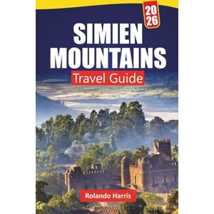 Harris, Rolando SIMIEN MOUNTAINS TRAVEL GUIDE 2026: Discover Hidden Gems, Hiking Trails, Scenic Views, Local Culture, and Itineraries for First Time Visitors in Northern Ethiopia Harris, Rolando SIMIEN MOUNTAINS TRAVEL GUIDE 2026: Discover Hidden Gems, Hiking Trails, Scenic Views, Local Culture, and Itineraries for First Time Visitors in Northern Ethiopia