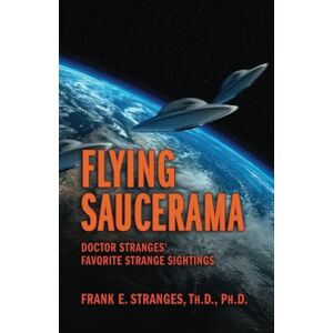 Stranges Ph.D., Frank E. Flying Saucerama: Doctor Stranges' Favorite Strange Sightings Stranges Ph.D., Frank E. Flying Saucerama: Doctor Stranges' Favorite Strange Sightings