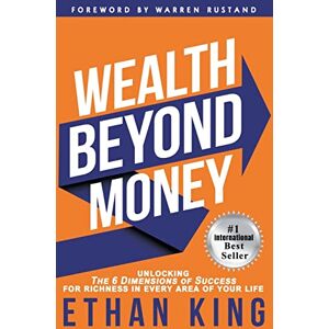King, Ethan Wealth Beyond Money: Unlocking the 6 Dimensions of Success for Richness in Every Area of Your Life King, Ethan Wealth Beyond Money: Unlocking the 6 Dimensions of Success for Richness in Every Area of Your Life