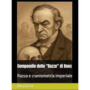 Da'at, Ben Compendio delle "Razze" di Knox: Razza e craniometria imperiale: 3 (Razz-istica) Da'at, Ben Compendio delle "Razze" di Knox: Razza e craniometria imperiale: 3 (Razz-istica)