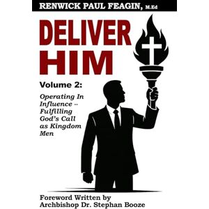 Feagin, Renwick Paul Deliver Him: Volume 2: Operating in Influence Fulfilling God’s Call as Kingdom Men Feagin, Renwick Paul Deliver Him: Volume 2: Operating in Influence Fulfilling God’s Call as Kingdom Men