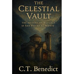 Benedict, C.T. The Celestial Vault: The History of Basilica of San Pietro al Monte: Sacred Compass: The Light Of Modern Catholicism Vol.52 Benedict, C.T. The Celestial Vault: The History of Basilica of San Pietro al Monte: Sacred Compass: The Light Of Modern Catholicism Vol.52