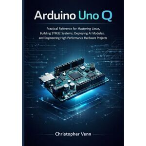 Venn, Christopher Arduino Uno Q: Practical Reference for Mastering Linux, Building STM32 Systems, Deploying AI Modules, and Engineering High-Performance Hardware Projects Venn, Christopher Arduino Uno Q: Practical Reference for Mastering Linux, Building STM32 Systems, Deploying AI Modules, and Engineering High-Performance Hardware Projects