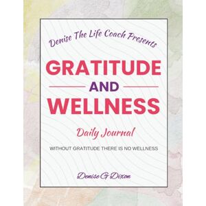 DIXON, MS. DENISE G Denise The Life Coach Presents Gratitude And Wellness: Daily Journal Volume 2 DIXON, MS. DENISE G Denise The Life Coach Presents Gratitude And Wellness: Daily Journal Volume 2
