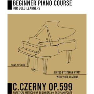 Wyatt, Mr Stefan Carl Czerny op. 599 for Solo Learners Practical Method for Beginners on the Pianoforte (Beginner Piano Course for Solo Learners by Stefan Wyatt) Wyatt, Mr Stefan Carl Czerny op. 599 for Solo Learners Practical Method for Beginners on the Pianoforte (Beginner Piano Course for Solo Learners by Stefan Wyatt)