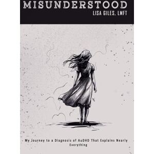 Giles, Lisa MISUNDERSTOOD: My Journey to a Diagnosis of AuDHD That Explains Nearly Everything Giles, Lisa MISUNDERSTOOD: My Journey to a Diagnosis of AuDHD That Explains Nearly Everything