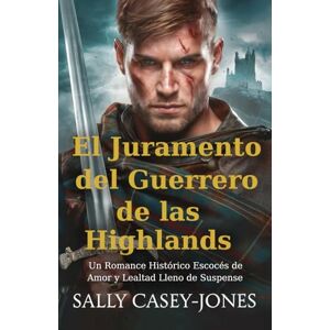Casey-Jones, Sally El Juramento del Guerrero de las Highlands: Un Romance Histórico Escocés de Amor y Lealtad Lleno de Suspense Casey-Jones, Sally El Juramento del Guerrero de las Highlands: Un Romance Histórico Escocés de Amor y Lealtad Lleno de Suspense