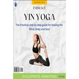 Day, M.D Embrace Yin Yoga For Seniors: The Practical step by step guide for healing the Mind, Body and Soul: Paperback Edition Day, M.D Embrace Yin Yoga For Seniors: The Practical step by step guide for healing the Mind, Body and Soul: Paperback Edition