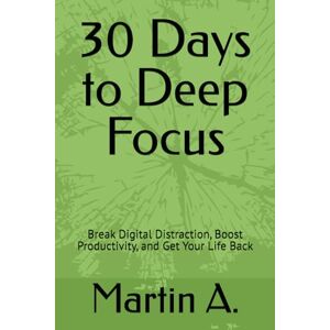 Agbugui, Omokhape Martin 30 Days to Deep Focus: Break Digital Distraction, Boost Productivity, and Get Your Life Back Agbugui, Omokhape Martin 30 Days to Deep Focus: Break Digital Distraction, Boost Productivity, and Get Your Life Back