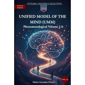 González Pereira, Walter Unified Model of the Mind (UMM) 1.0: Phenomenological Volume 1.0 (Systemic Universe Collection) González Pereira, Walter Unified Model of the Mind (UMM) 1.0: Phenomenological Volume 1.0 (Systemic Universe Collection)