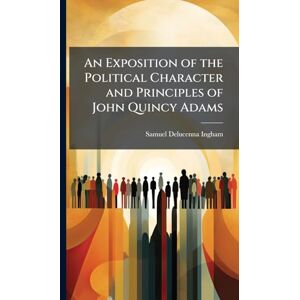 Ingham, Samuel Delucenna An Exposition of the Political Character and Principles of John Quincy Adams Ingham, Samuel Delucenna An Exposition of the Political Character and Principles of John Quincy Adams