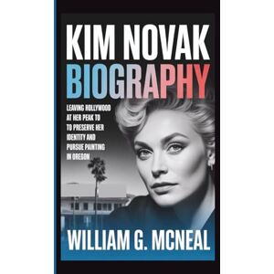 G. MCNEAL, WILLIAM KIM NOVAK BIOGRAPHY: Leaving Hollywood at Her Peak to Preserve Her Identity and Pursue Painting in Oregon G. MCNEAL, WILLIAM KIM NOVAK BIOGRAPHY: Leaving Hollywood at Her Peak to Preserve Her Identity and Pursue Painting in Oregon