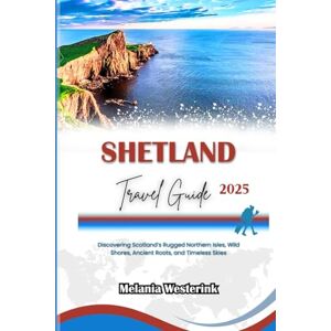 Westerink, Melania SHETLAND TRAVEL GUIDE 2025: Discovering Scotland’s Rugged Northern Isles, Wild Shores, Ancient Roots, and Timeless Skies Westerink, Melania SHETLAND TRAVEL GUIDE 2025: Discovering Scotland’s Rugged Northern Isles, Wild Shores, Ancient Roots, and Timeless Skies