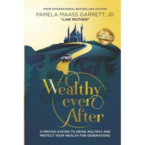 Maass Garrett, Pamela Wealthy Ever After: A Proven System to Grow, Multiply and Protect Your Wealth for Generations Maass Garrett, Pamela Wealthy Ever After: A Proven System to Grow, Multiply and Protect Your Wealth for Generations