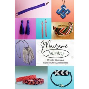 Ramadan, Peri Macrame Jewelry: Create Stunning Handcrafted Accessories: Discover the Art of Macrame Jewelry Making Ramadan, Peri Macrame Jewelry: Create Stunning Handcrafted Accessories: Discover the Art of Macrame Jewelry Making