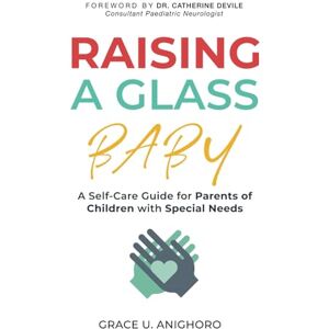 Anighoro, Grace U Raising a Glass Baby: A Self-Care Guide for Parents of Children with Special Needs Anighoro, Grace U Raising a Glass Baby: A Self-Care Guide for Parents of Children with Special Needs