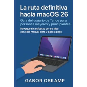 Oskamp, Gabor La ruta definitiva hacia macOS 26 Guía del usuario de Tahoe para personas mayores y principiantes: Navegue sin esfuerzo por su Mac con este manual claro y paso a paso Oskamp, Gabor La ruta definitiva hacia macOS 26 Guía del usuario de Tahoe para personas mayores y principiantes: Navegue sin esfuerzo por su Mac con este manual claro y paso a paso