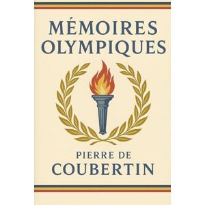 de Coubertin, Pierre Mémoires olympiques: Édition originale et intégrale avec biographie de Pierre de Coubertin Les secrets de la renaissance des Jeux Olympiques et l’incroyable destinée de Pierre de Coubertin de Coubertin, Pierre Mémoires olympiques: Édition originale et intégrale avec biographie de Pierre de Coubertin Les secrets de la renaissance des Jeux Olympiques et l’incroyable destinée de Pierre de Coubertin