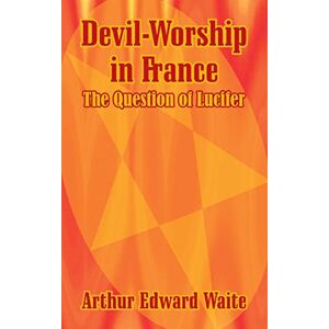 Waite, Professor Arthur Edward Devil-Worship in France: The Question of Lucifer Waite, Professor Arthur Edward Devil-Worship in France: The Question of Lucifer
