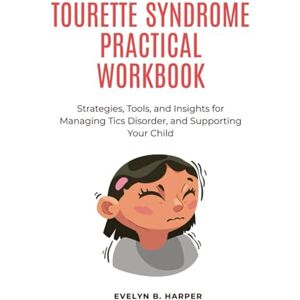 Harper, Evelyn B. TOURETTE SYNDROME PRACTICAL WORKBOOK: Strategies, Tools, and Insights for Managing Tics Disorder, and Supporting Your Child Harper, Evelyn B. TOURETTE SYNDROME PRACTICAL WORKBOOK: Strategies, Tools, and Insights for Managing Tics Disorder, and Supporting Your Child