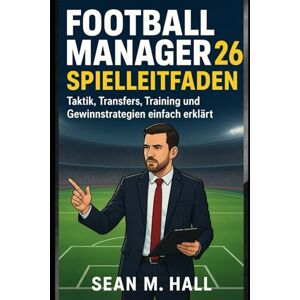 Hall, Sean M. Football Manager 26 Spielleitfaden: Taktik, Transfers, Training und Gewinnstrategien einfach erklärt Hall, Sean M. Football Manager 26 Spielleitfaden: Taktik, Transfers, Training und Gewinnstrategien einfach erklärt