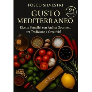 Silvestri, Fosco Gusto Mediterraneo: Ricette Semplici con Anima Gourmet, tra Tradizione e Creatività Silvestri, Fosco Gusto Mediterraneo: Ricette Semplici con Anima Gourmet, tra Tradizione e Creatività