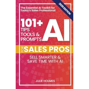Holmes, Julie 101+ AI Tips, Tools, and Prompts for Sales Pros (2025 Edition): Sell Smarter and Save Time with Artificial Intelligence (101+ AI Tips, Tools, and Prompts for Business) Holmes, Julie 101+ AI Tips, Tools, and Prompts for Sales Pros (2025 Edition): Sell Smarter and Save Time with Artificial Intelligence (101+ AI Tips, Tools, and Prompts for Business)